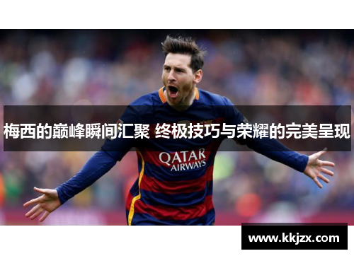 梅西的巅峰瞬间汇聚 终极技巧与荣耀的完美呈现