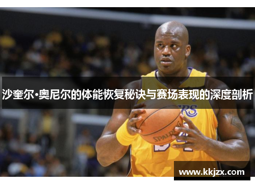 沙奎尔·奥尼尔的体能恢复秘诀与赛场表现的深度剖析