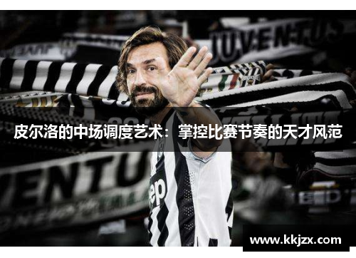 皮尔洛的中场调度艺术：掌控比赛节奏的天才风范
