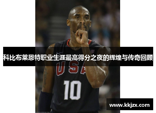 科比布莱恩特职业生涯最高得分之夜的辉煌与传奇回顾