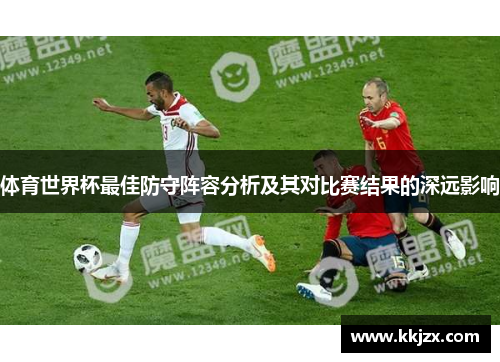 体育世界杯最佳防守阵容分析及其对比赛结果的深远影响