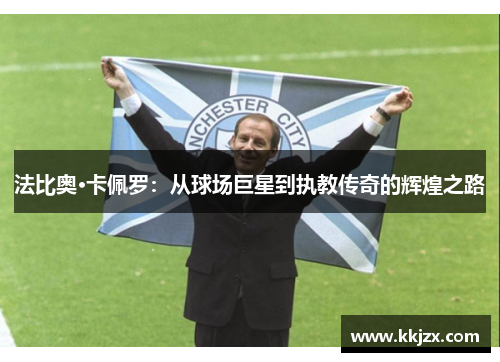 法比奥·卡佩罗：从球场巨星到执教传奇的辉煌之路