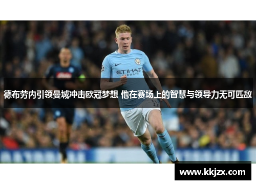 德布劳内引领曼城冲击欧冠梦想 他在赛场上的智慧与领导力无可匹敌