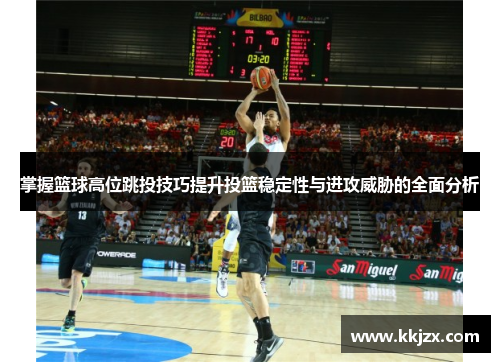 掌握篮球高位跳投技巧提升投篮稳定性与进攻威胁的全面分析