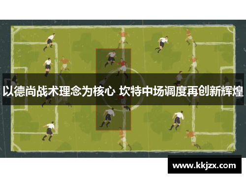 以德尚战术理念为核心 坎特中场调度再创新辉煌