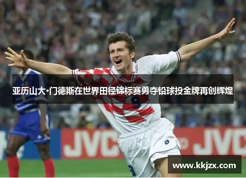 亚历山大·门德斯在世界田径锦标赛勇夺铅球投金牌再创辉煌