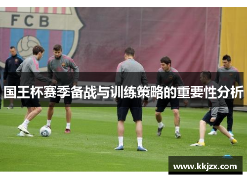 国王杯赛季备战与训练策略的重要性分析