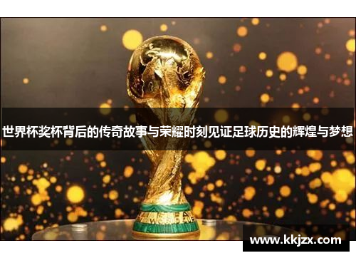 世界杯奖杯背后的传奇故事与荣耀时刻见证足球历史的辉煌与梦想
