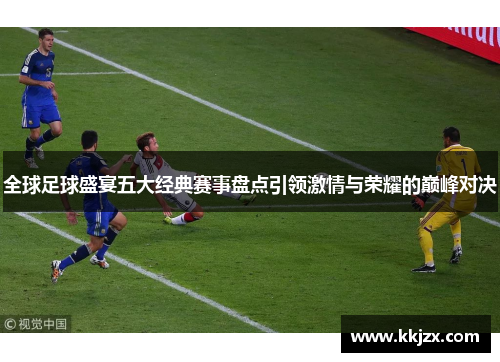 全球足球盛宴五大经典赛事盘点引领激情与荣耀的巅峰对决