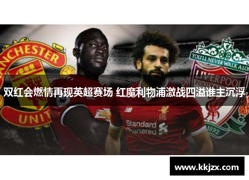 双红会燃情再现英超赛场 红魔利物浦激战四溢谁主沉浮