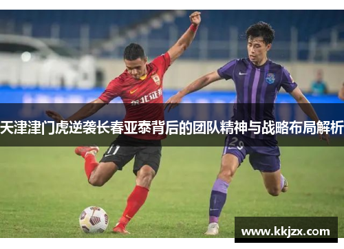 天津津门虎逆袭长春亚泰背后的团队精神与战略布局解析