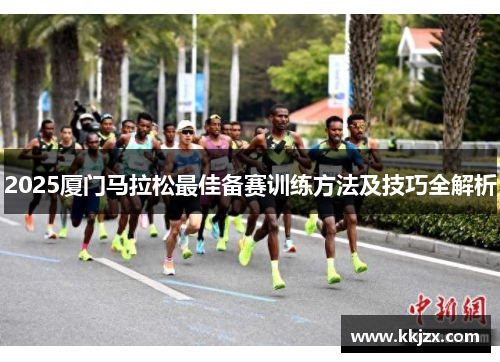 2025厦门马拉松最佳备赛训练方法及技巧全解析