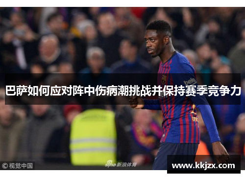 巴萨如何应对阵中伤病潮挑战并保持赛季竞争力