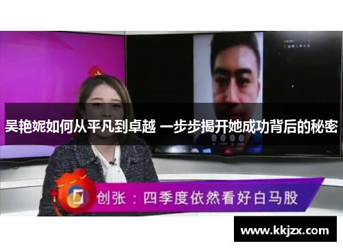 吴艳妮如何从平凡到卓越 一步步揭开她成功背后的秘密