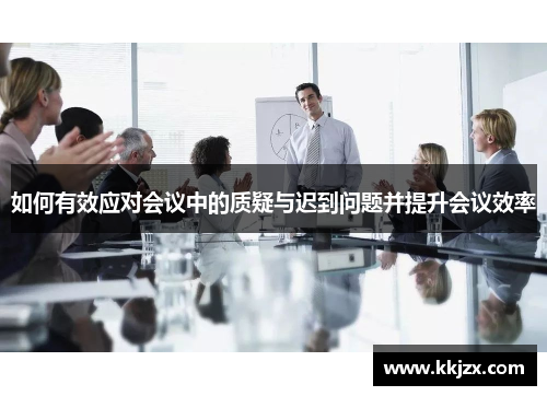 如何有效应对会议中的质疑与迟到问题并提升会议效率