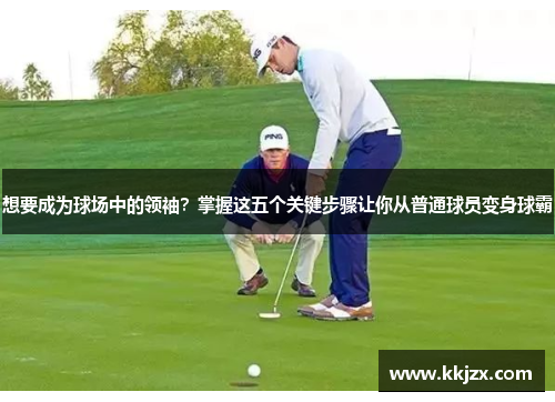 想要成为球场中的领袖？掌握这五个关键步骤让你从普通球员变身球霸