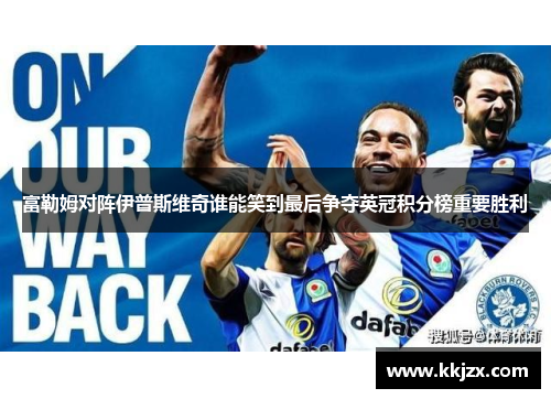 富勒姆对阵伊普斯维奇谁能笑到最后争夺英冠积分榜重要胜利