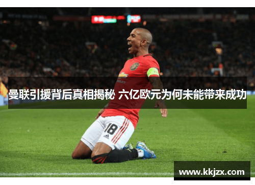 曼联引援背后真相揭秘 六亿欧元为何未能带来成功