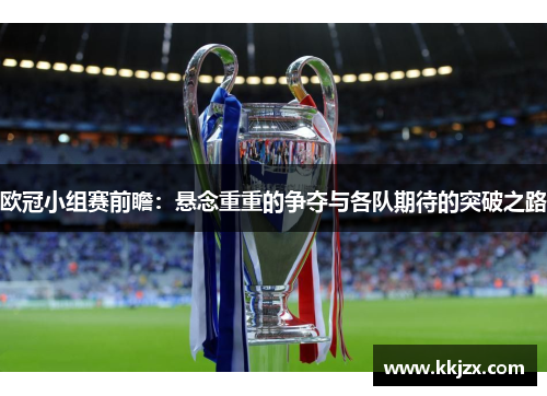 欧冠小组赛前瞻：悬念重重的争夺与各队期待的突破之路