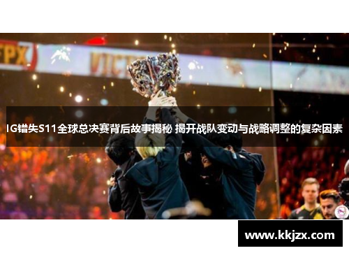 IG错失S11全球总决赛背后故事揭秘 揭开战队变动与战略调整的复杂因素