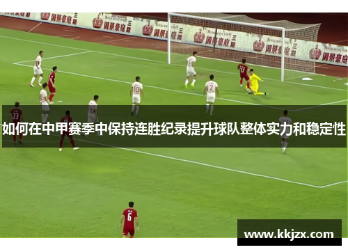 如何在中甲赛季中保持连胜纪录提升球队整体实力和稳定性