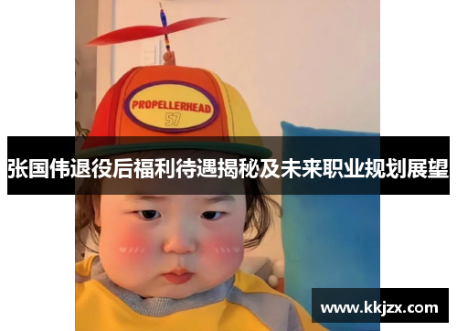 张国伟退役后福利待遇揭秘及未来职业规划展望