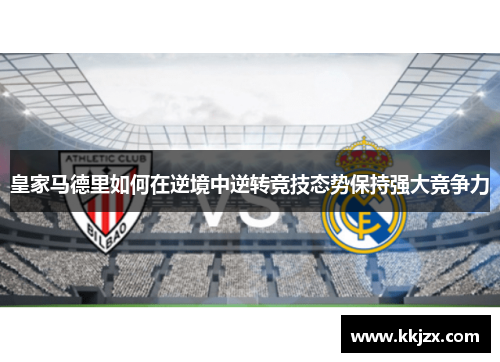 皇家马德里如何在逆境中逆转竞技态势保持强大竞争力