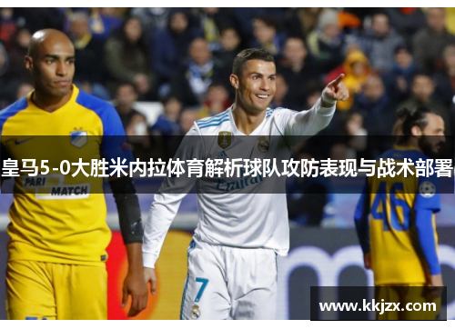 皇马5-0大胜米内拉体育解析球队攻防表现与战术部署