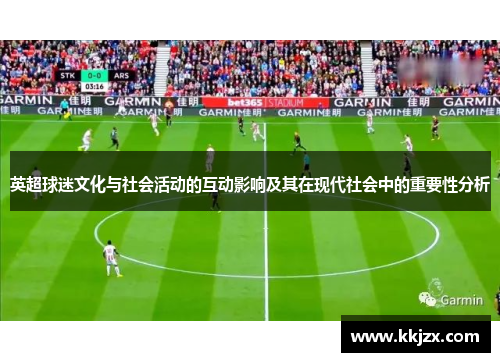 英超球迷文化与社会活动的互动影响及其在现代社会中的重要性分析