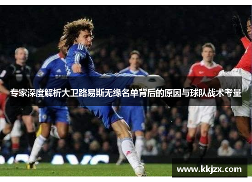 专家深度解析大卫路易斯无缘名单背后的原因与球队战术考量