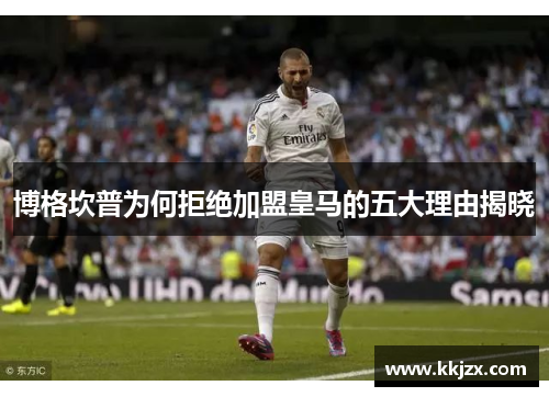 博格坎普为何拒绝加盟皇马的五大理由揭晓