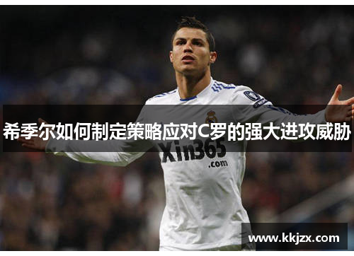 希季尔如何制定策略应对C罗的强大进攻威胁