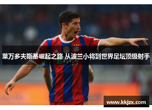 莱万多夫斯基崛起之路 从波兰小将到世界足坛顶级射手