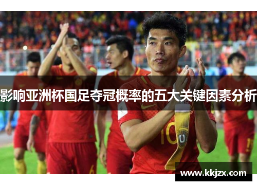 影响亚洲杯国足夺冠概率的五大关键因素分析