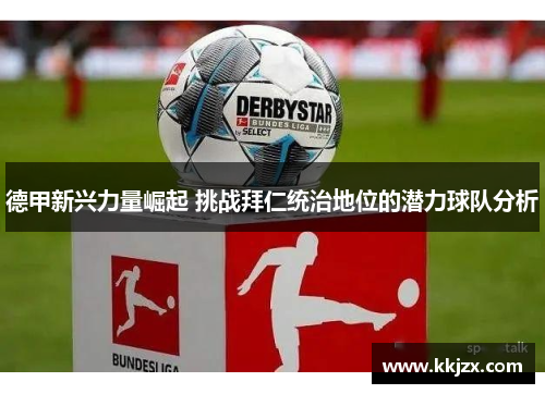 德甲新兴力量崛起 挑战拜仁统治地位的潜力球队分析