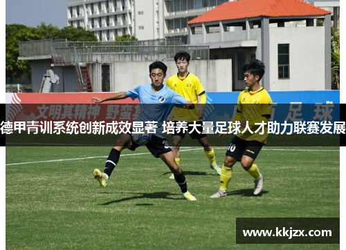 德甲青训系统创新成效显著 培养大量足球人才助力联赛发展