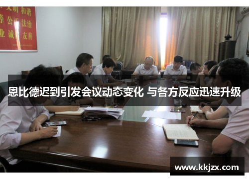 恩比德迟到引发会议动态变化 与各方反应迅速升级