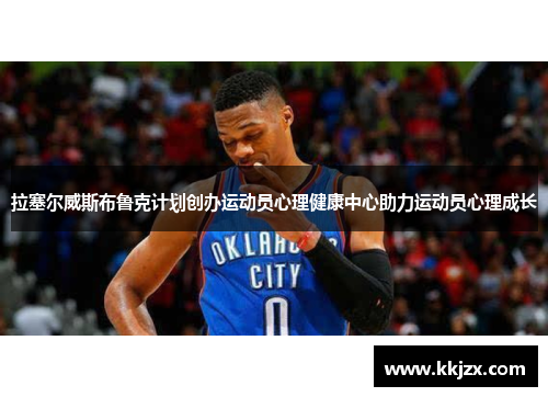 拉塞尔威斯布鲁克计划创办运动员心理健康中心助力运动员心理成长