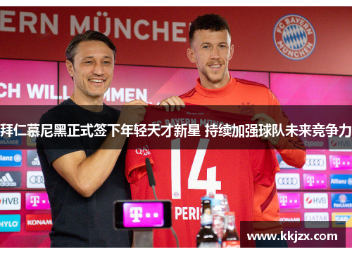 拜仁慕尼黑正式签下年轻天才新星 持续加强球队未来竞争力