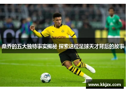 桑乔的五大独特事实揭秘 探索这位足球天才背后的故事